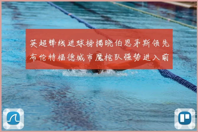 英超锋线进球榜揭晓伯恩茅斯领先布伦特福德城市魔枪队强势进入前六