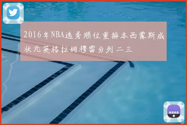 2016年NBA选秀顺位重排本西蒙斯成状元英格拉姆穆雷分列二三