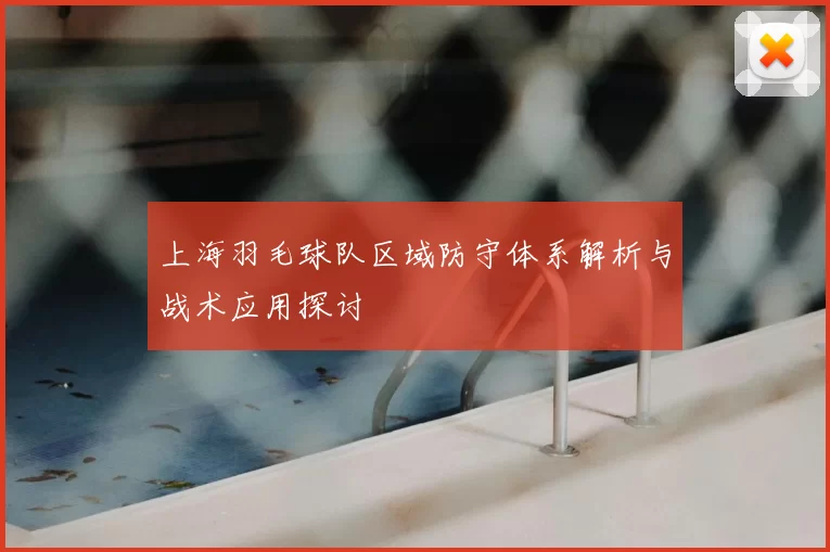 上海羽毛球队区域防守体系解析与战术应用探讨