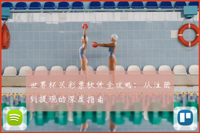 世界杯买彩票软件全攻略:从注册到提现的深度指南