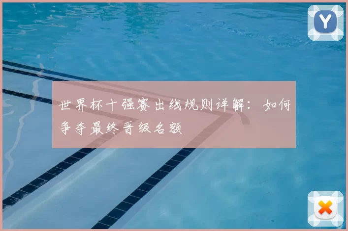 世界杯十强赛出线规则详解:如何争夺最终晋级名额