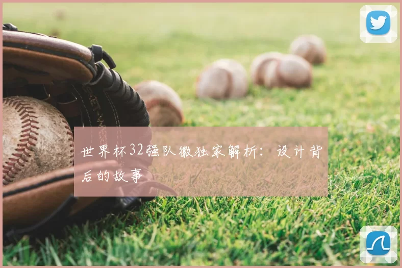 世界杯32强队徽独家解析：设计背后的故事