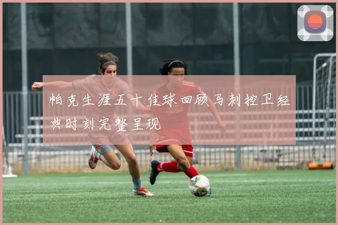 帕克生涯五十佳球回顾马刺控卫经典时刻完整呈现