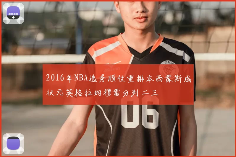 2016年NBA选秀顺位重排本西蒙斯成状元英格拉姆穆雷分列二三