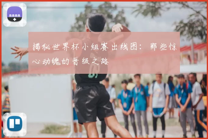 揭秘世界杯小组赛出线图:那些惊心动魄的晋级之路