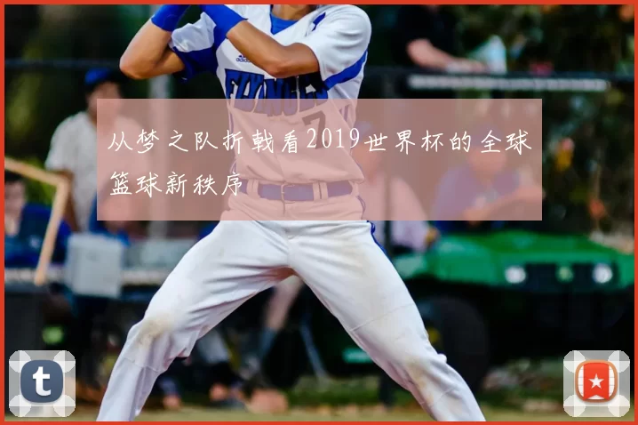 从梦之队折戟看2019世界杯的全球篮球新秩序