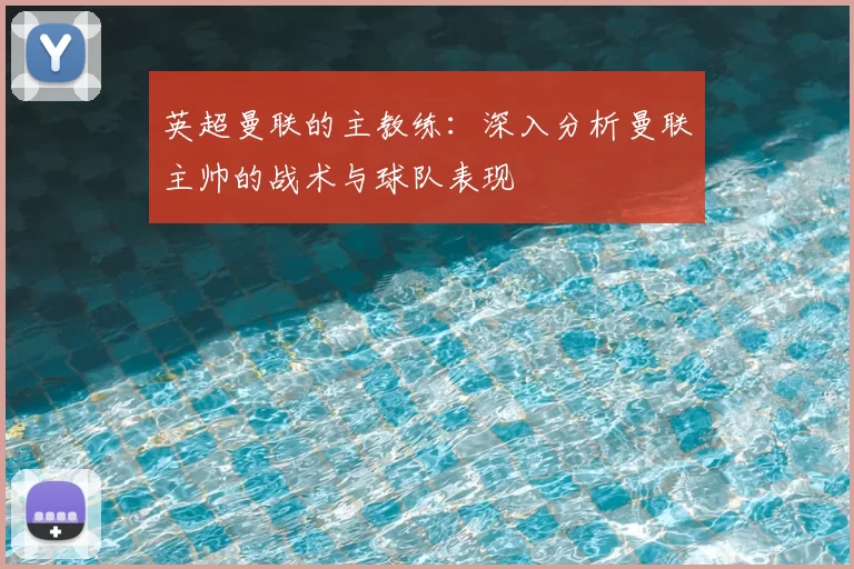 英超曼联的主教练：深入分析曼联主帅的战术与球队表现