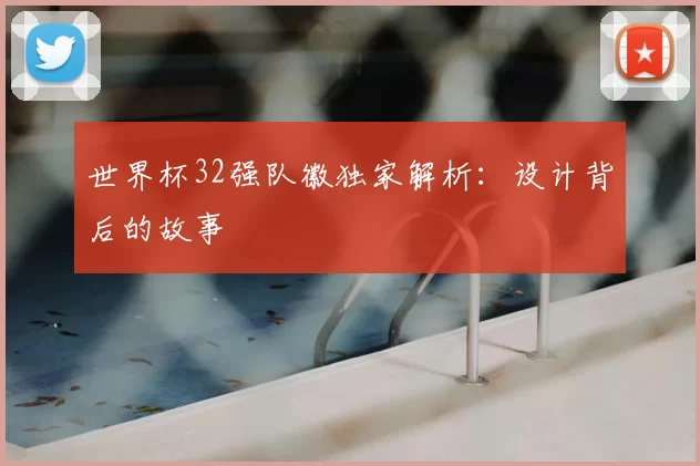 世界杯32强队徽独家解析:设计背后的故事