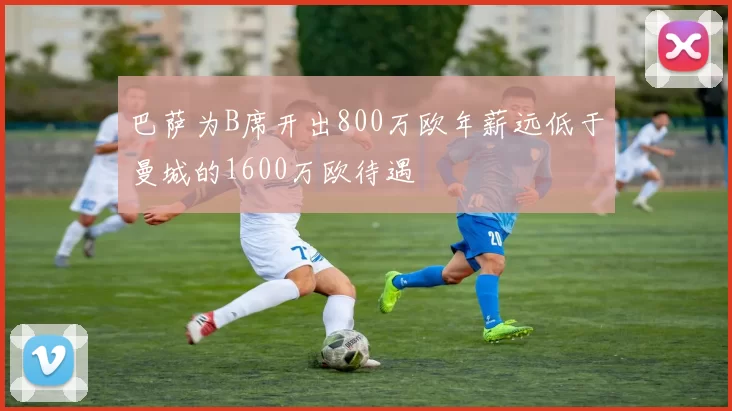 巴萨为B席开出800万欧年薪远低于曼城的1600万欧待遇