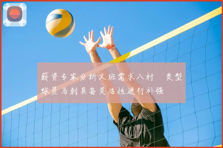 薪资专家分析文班需求八村塁类型球员马刺具备灵活性进行补强
