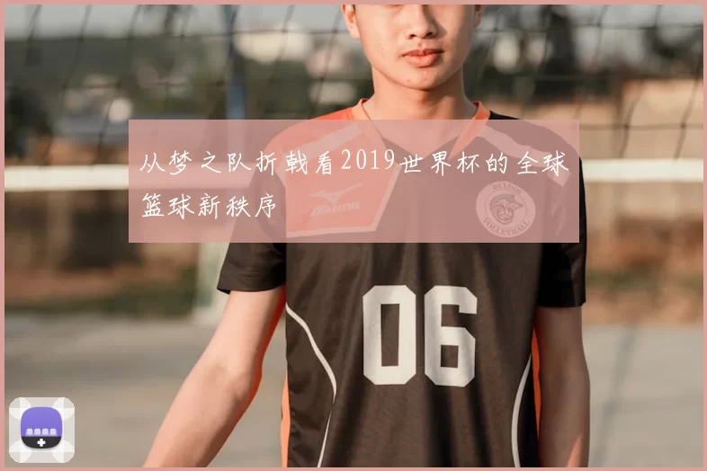 从梦之队折戟看2019世界杯的全球篮球新秩序