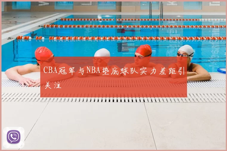 CBA冠军与NBA垫底球队实力差距引关注