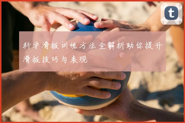 科学滑板训练方法全解析助你提升滑板技巧与表现