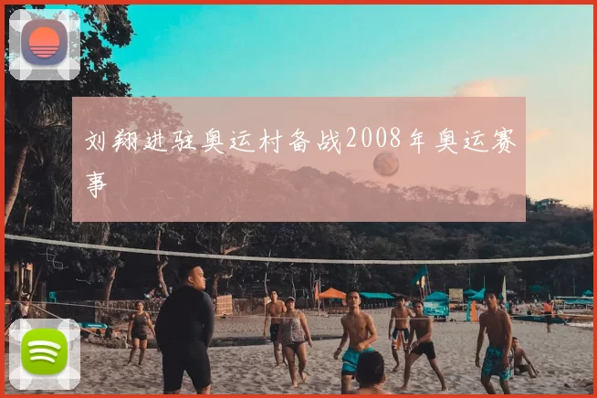 刘翔进驻奥运村备战2008年奥运赛事