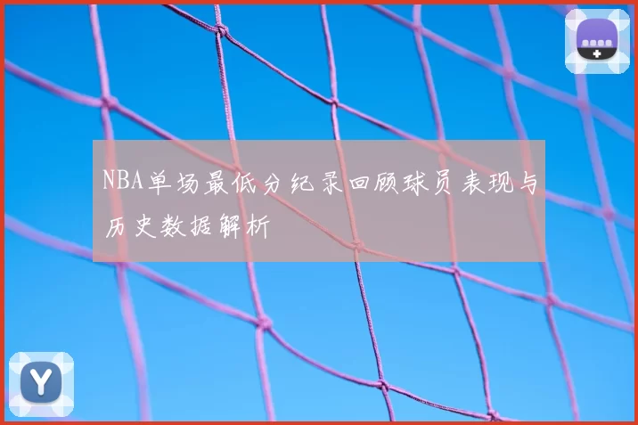 NBA单场最低分纪录回顾球员表现与历史数据解析