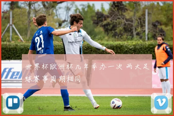 世界杯欧洲杯几年举办一次 两大足球赛事周期相同