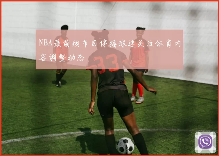 NBA最前线节目停播球迷关注体育内容调整动态