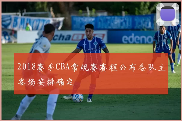 2018赛季CBA常规赛赛程公布各队主客场安排确定