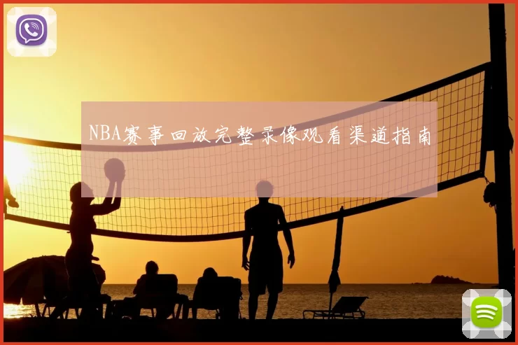 NBA赛事回放完整录像观看渠道指南