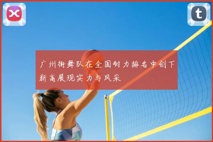 广州街舞队在全国耐力排名中创下新高展现实力与风采