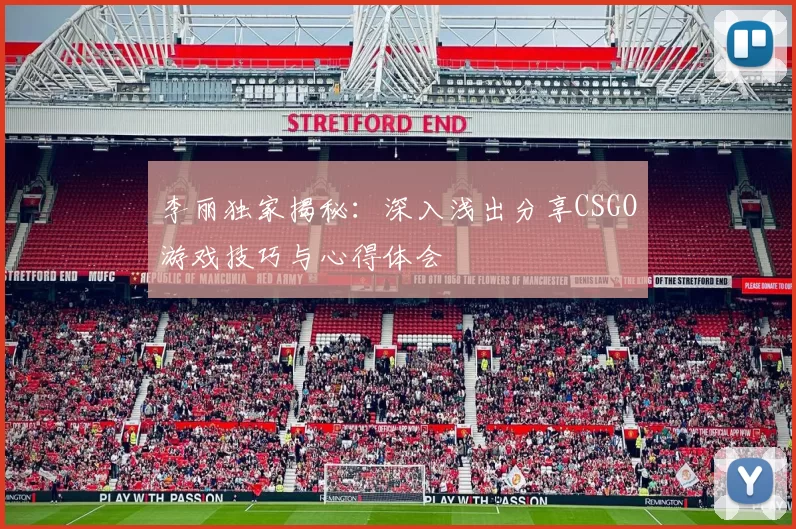 李丽独家揭秘：深入浅出分享CSGO游戏技巧与心得体会