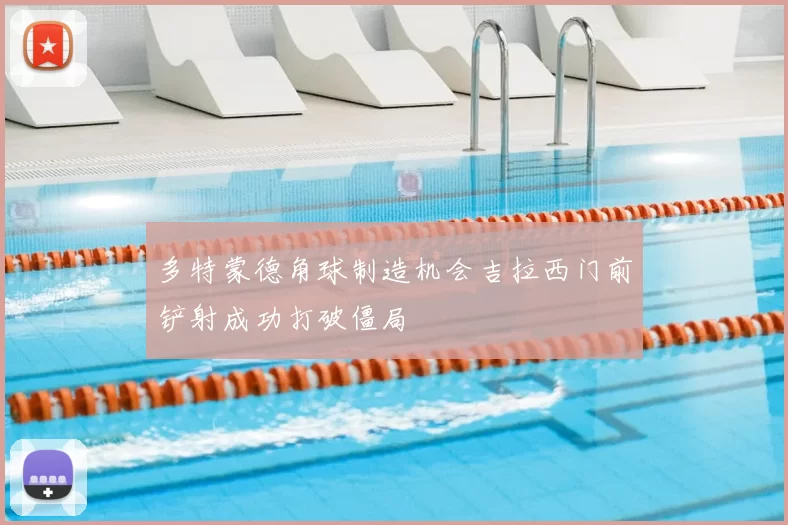 多特蒙德角球制造机会吉拉西门前铲射成功打破僵局