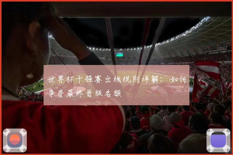 世界杯十强赛出线规则详解：如何争夺最终晋级名额