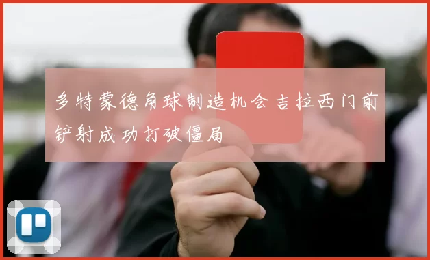 多特蒙德角球制造机会吉拉西门前铲射成功打破僵局