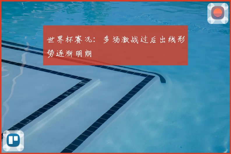 世界杯赛况：多场激战过后出线形势逐渐明朗