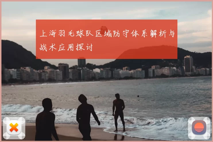 上海羽毛球队区域防守体系解析与战术应用探讨