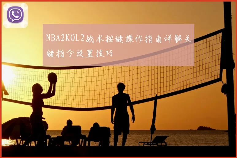 NBA2KOL2战术按键操作指南详解关键指令设置技巧