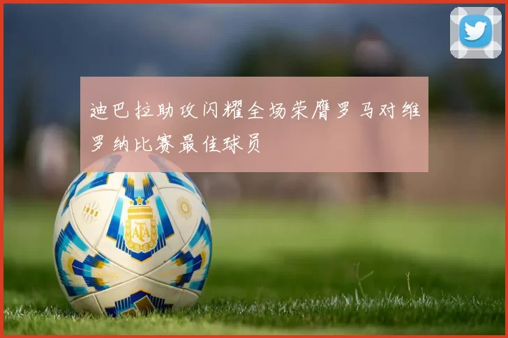 迪巴拉助攻闪耀全场荣膺罗马对维罗纳比赛最佳球员