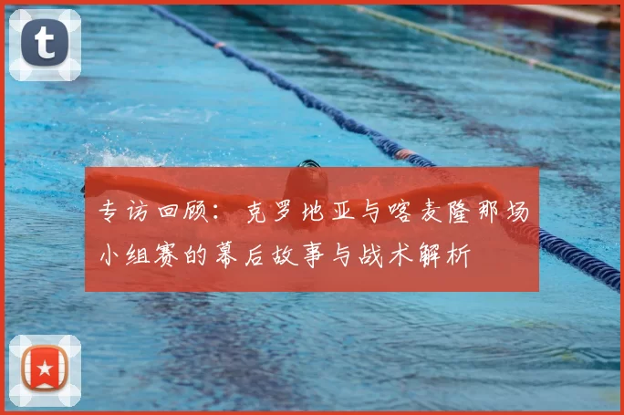 专访回顾:克罗地亚与喀麦隆那场小组赛的幕后故事与战术解析