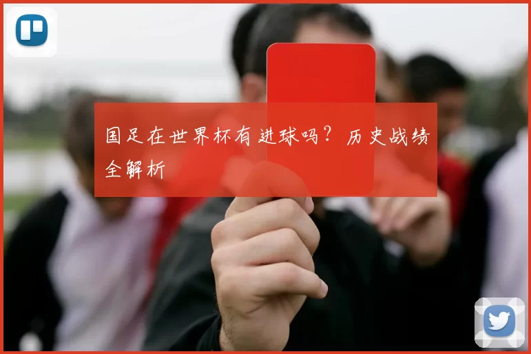 国足在世界杯有进球吗?历史战绩全解析