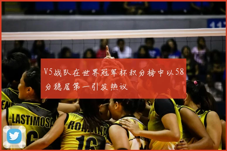 V5战队在世界冠军杯积分榜中以58分稳居第一引发热议
