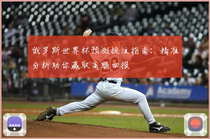 俄罗斯世界杯预测投注指南：精准分析助你赢取高额回报