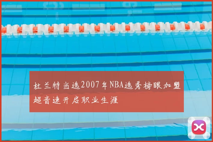 杜兰特当选2007年NBA选秀榜眼加盟超音速开启职业生涯