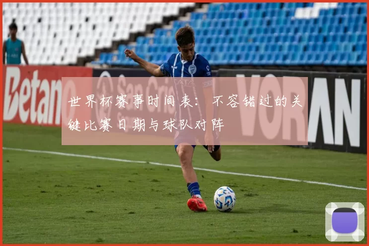 世界杯赛事时间表:不容错过的关键比赛日期与球队对阵
