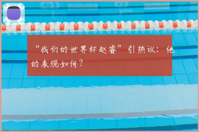 “我们的世界杯赵睿”引热议：他的表现如何？