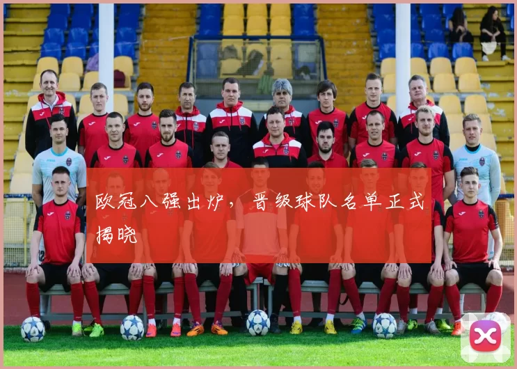 欧冠八强出炉，晋级球队名单正式揭晓