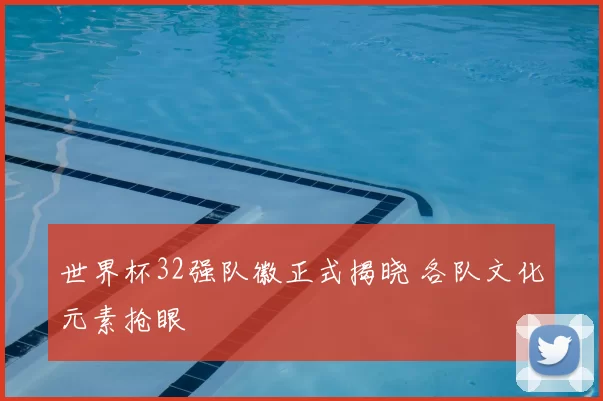 世界杯32强队徽正式揭晓 各队文化元素抢眼