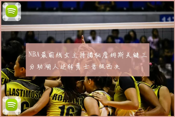 NBA最前线女主持揭秘詹姆斯关键三分助湖人逆转勇士晋级西决