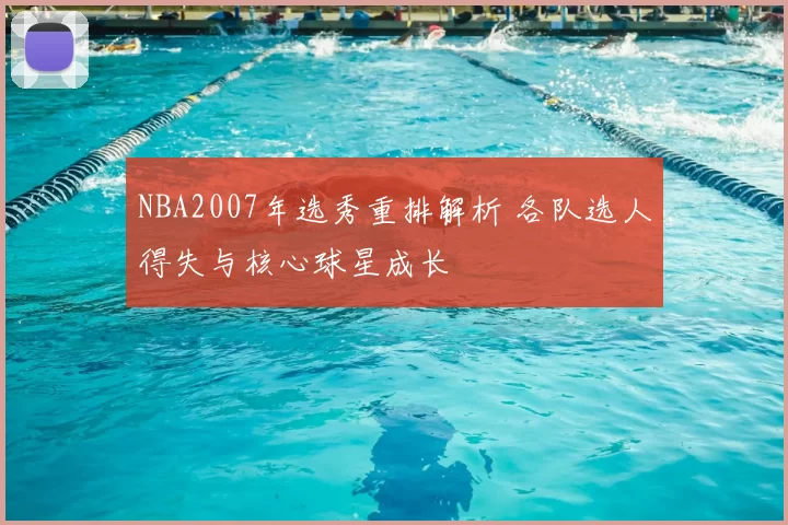 NBA2007年选秀重排解析 各队选人得失与核心球星成长