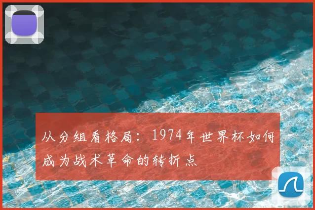 从分组看格局：1974年世界杯如何成为战术革命的转折点