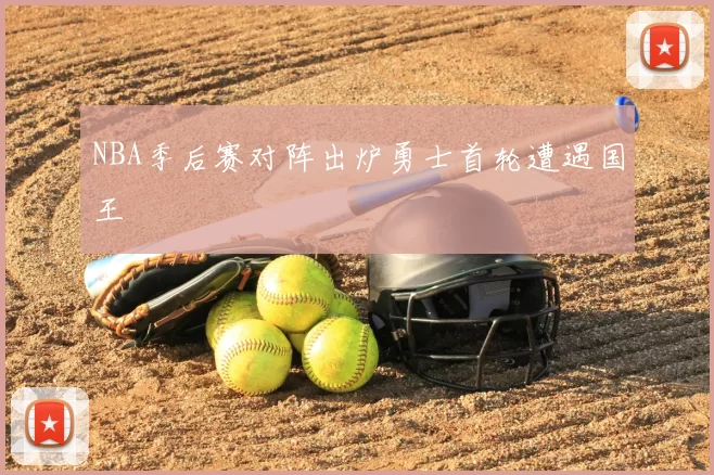 NBA季后赛对阵出炉勇士首轮遭遇国王