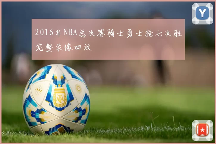 2016年NBA总决赛骑士勇士抢七决胜完整录像回放