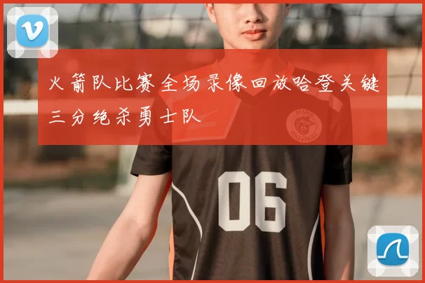 火箭队比赛全场录像回放哈登关键三分绝杀勇士队