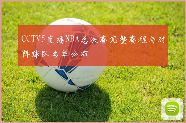 CCTV5直播NBA总决赛完整赛程与对阵球队名单公布