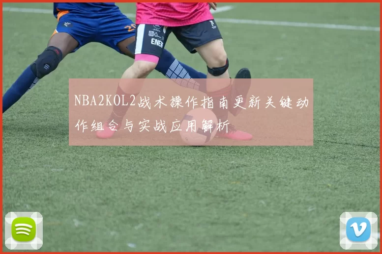 NBA2KOL2战术操作指南更新关键动作组合与实战应用解析