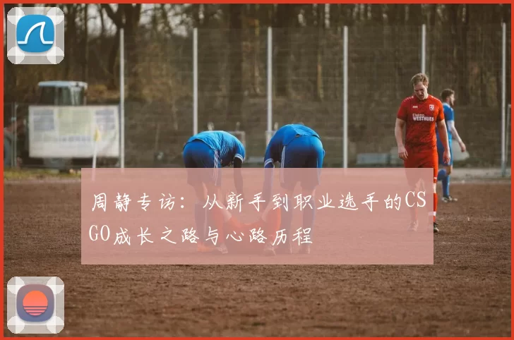 周静专访：从新手到职业选手的CSGO成长之路与心路历程